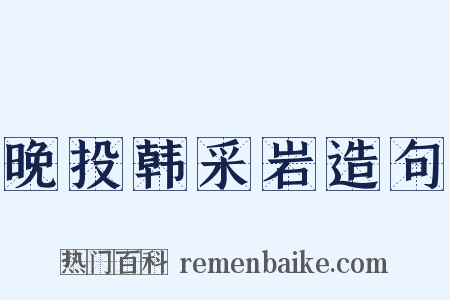 晚投韩采岩造句是什么意思的图片